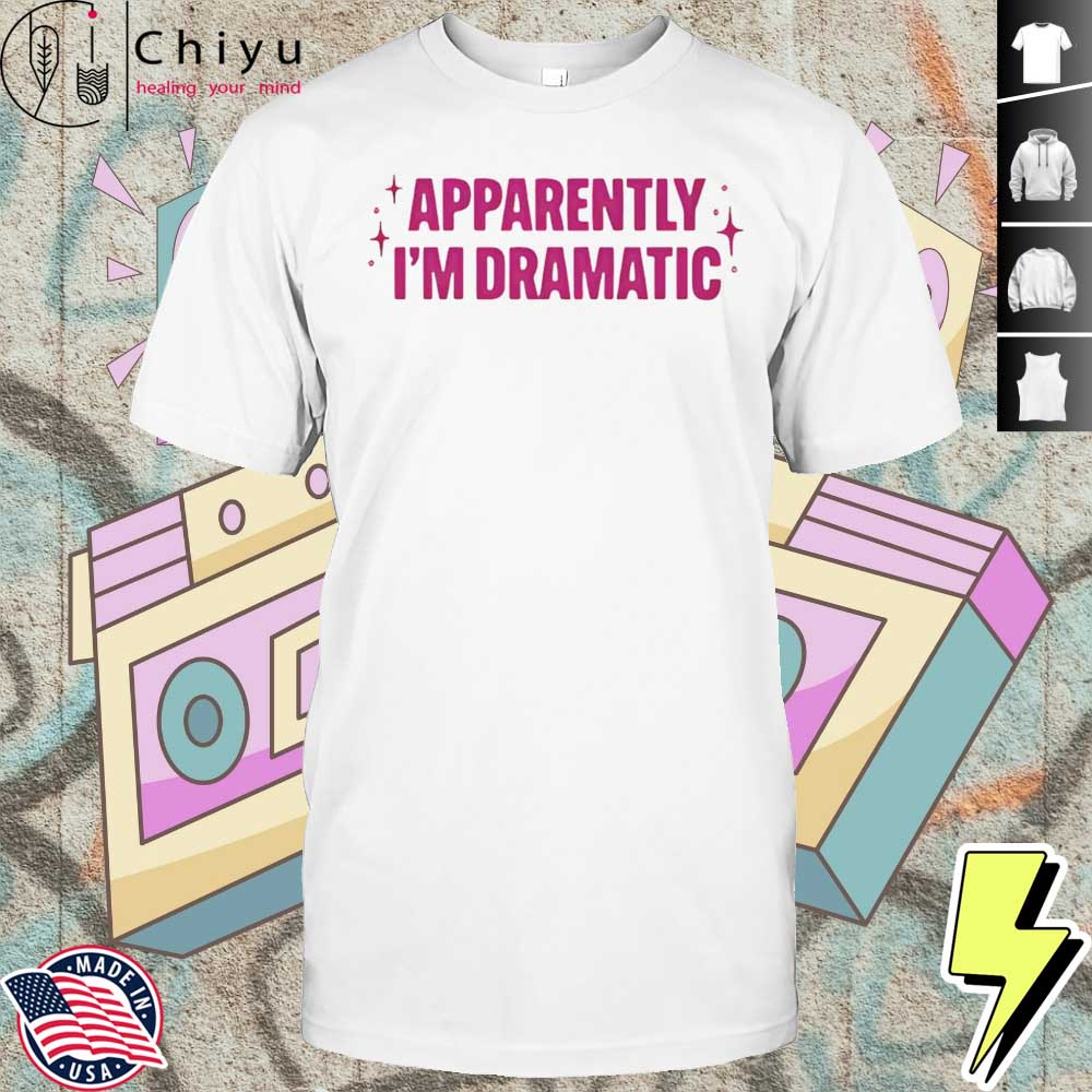 Apparently I'm Dramatic Shirt Hoodie Apparently I'm Dramatic Shirt Hoodie
