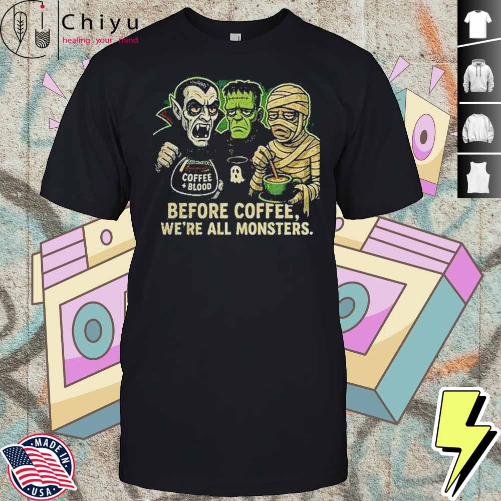 Before Coffee We're All Monsters Shirt Hoodie Before Coffee We're All Monsters Shirt Hoodie