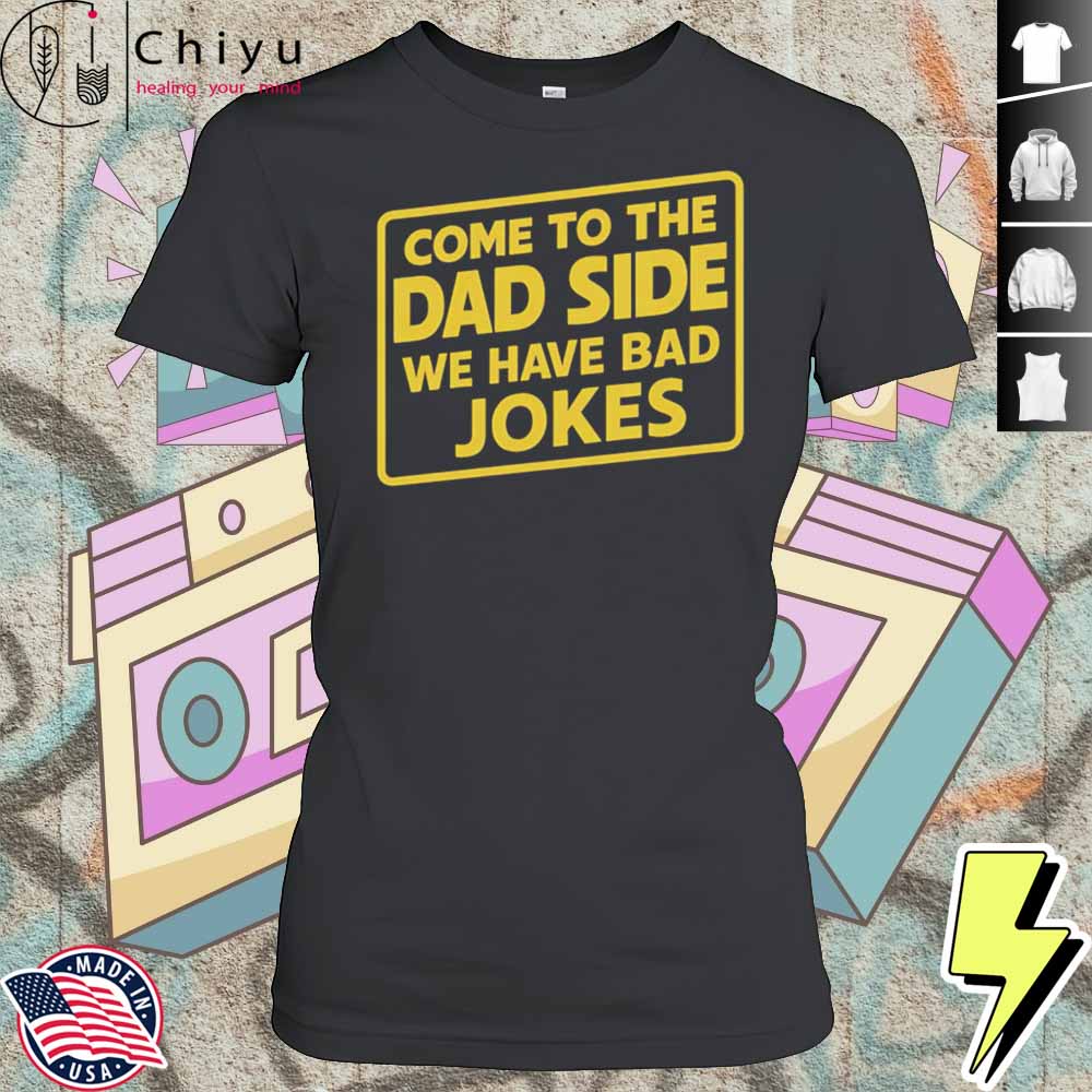 Come To The Dad Side We Have Bad Jokes Shirt 4 Come To The Dad Side We Have Bad Jokes Shirt