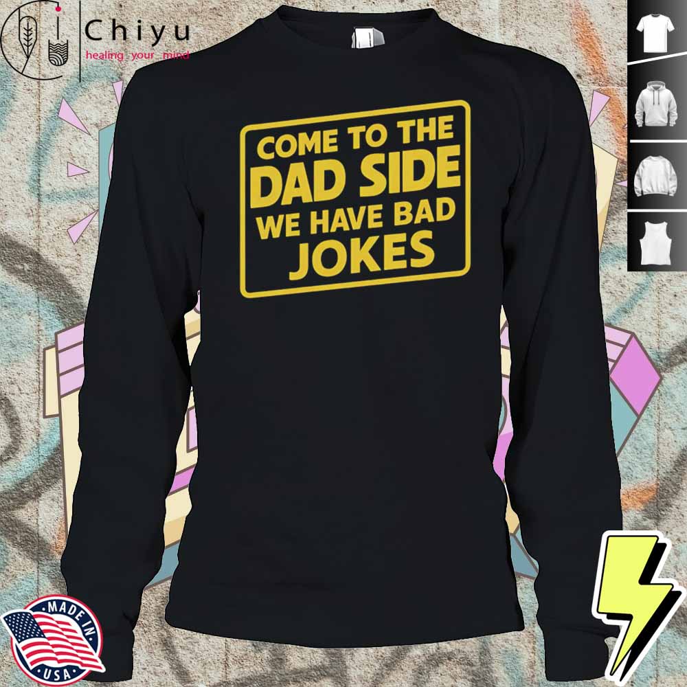 Come To The Dad Side We Have Bad Jokes Shirt Come To The Dad Side We Have Bad Jokes Shirt