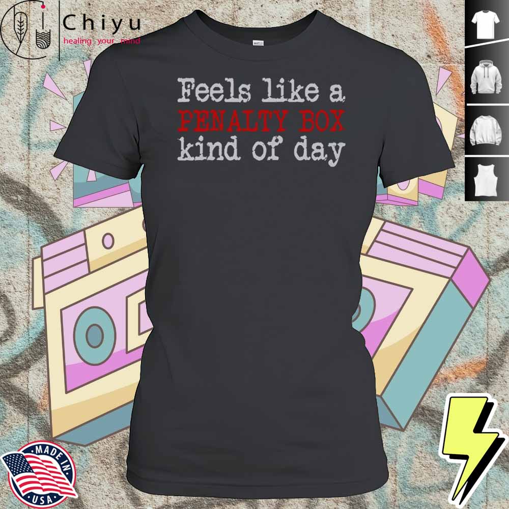 Feels Like A Penalty Box Kind Of Day T-Shirt 4 Feels Like A Penalty Box Kind Of Day T-Shirt