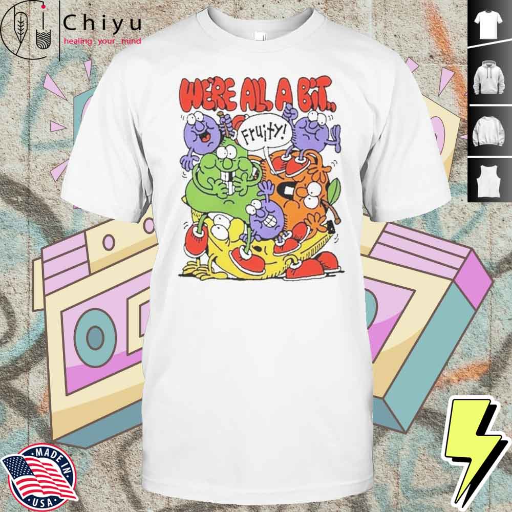 Fruity Were All A Bit Shirt Hoodie Fruity Were All A Bit Shirt Hoodie