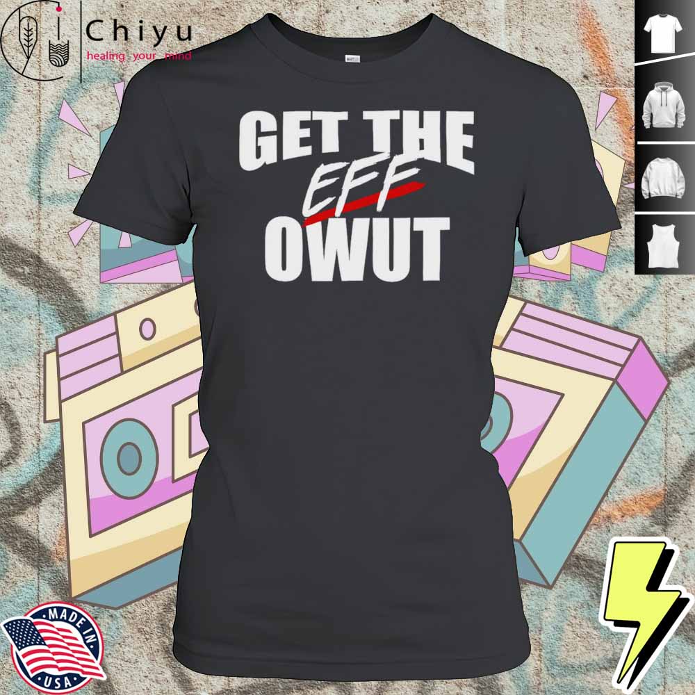 Get The Eff Owut Shirt 4 Get The Eff Owut Shirt