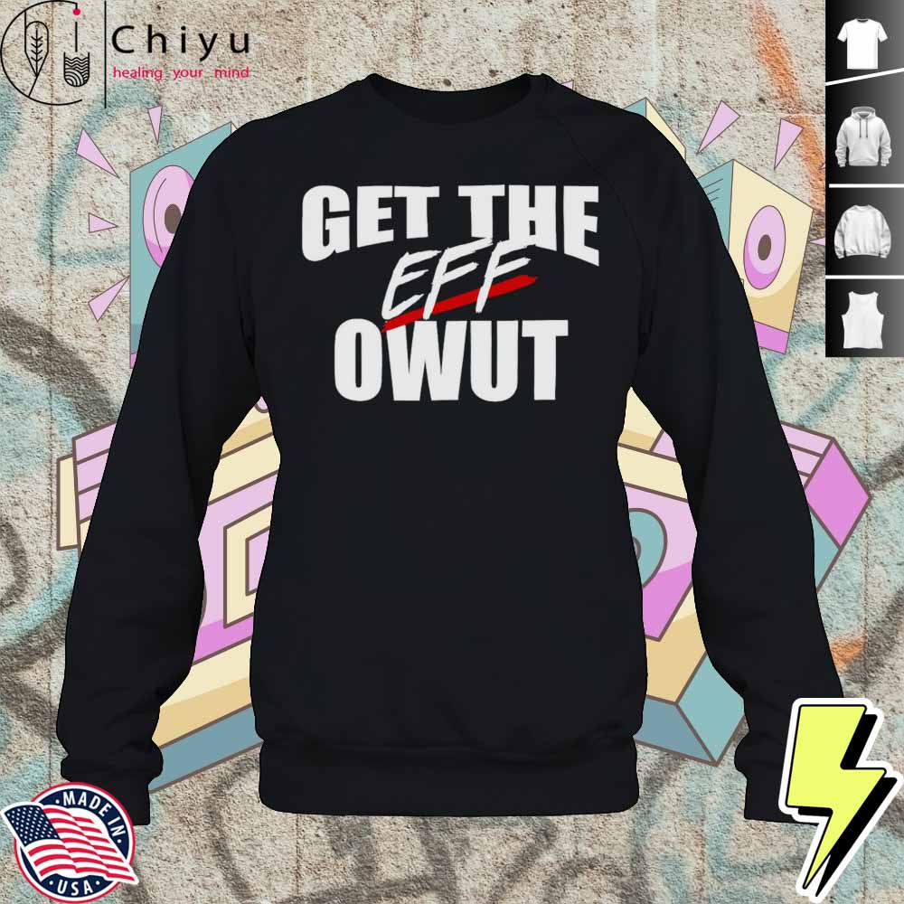 Get The Eff Owut Shirt 3 Get The Eff Owut Shirt