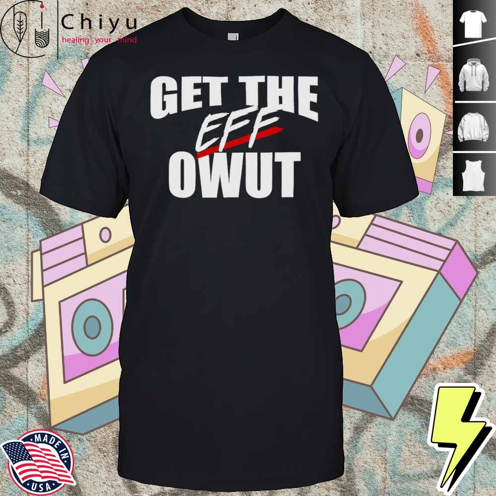 Get The Eff Owut Shirt Hoodie Get The Eff Owut Shirt Hoodie