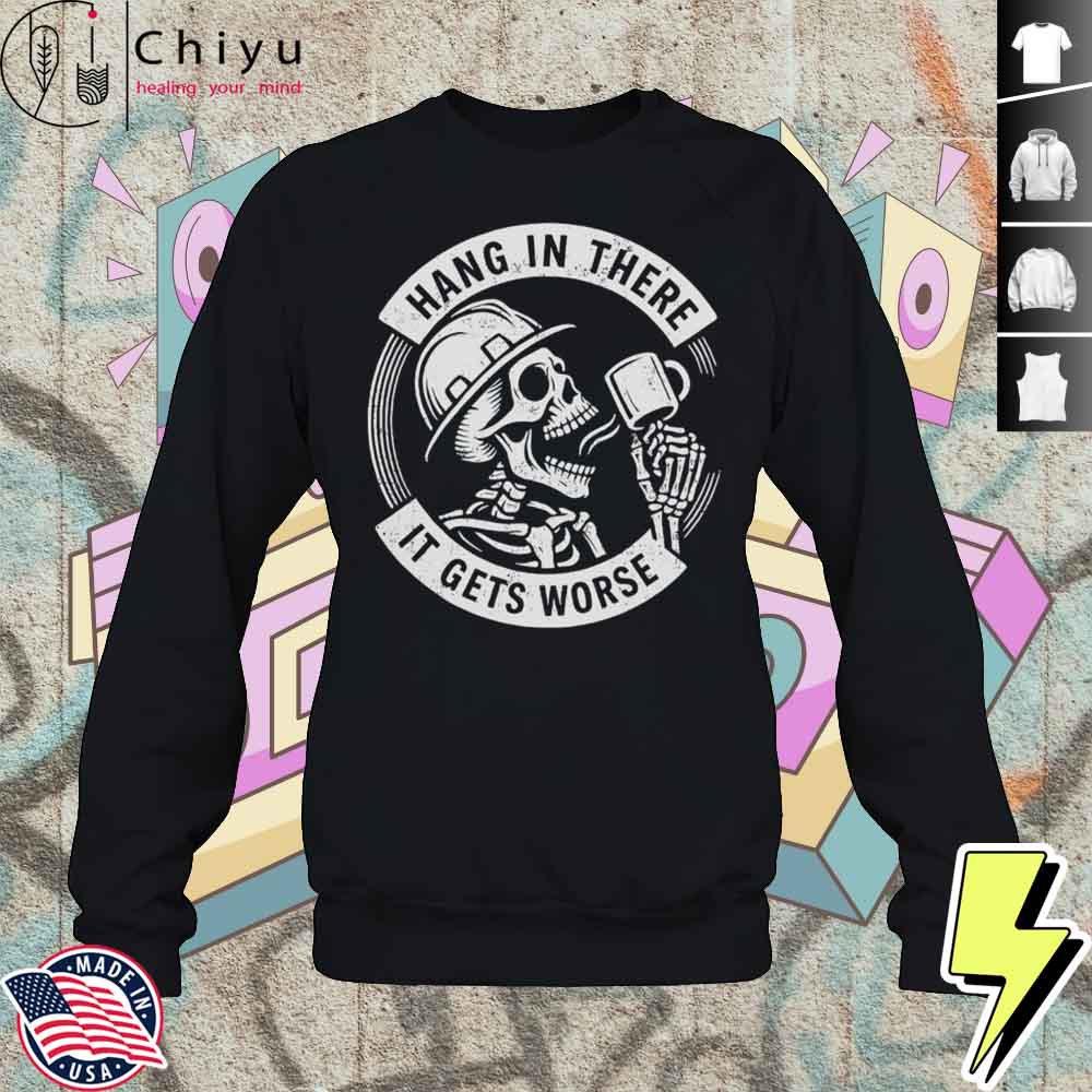 Hang In There It Gets Worse Skull Coffee Shirt 3 Hang In There It Gets Worse Skull Coffee Shirt