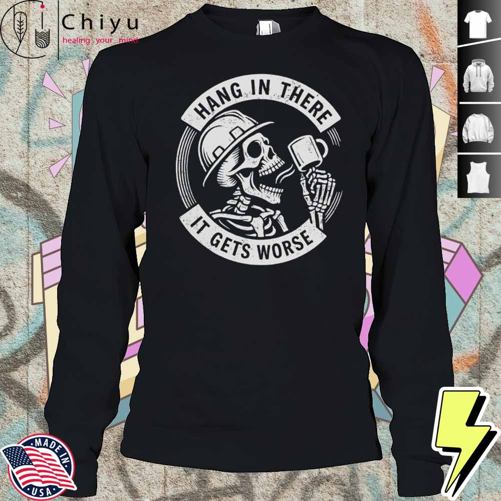 Hang In There It Gets Worse Skull Coffee Shirt Hang In There It Gets Worse Skull Coffee Shirt