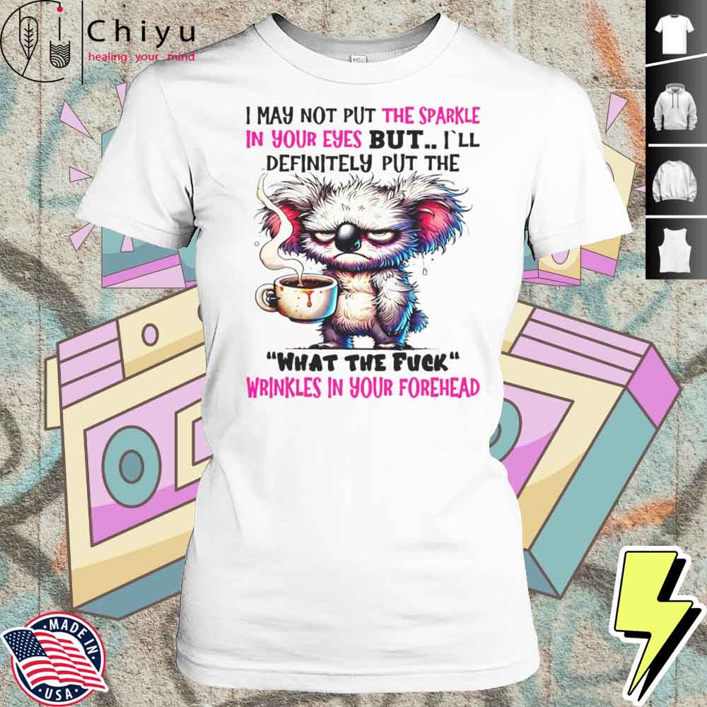 Koala I May Not Put The Sparkle In Your Eyes But Shirt 4 Koala I May Not Put The Sparkle In Your Eyes But Shirt