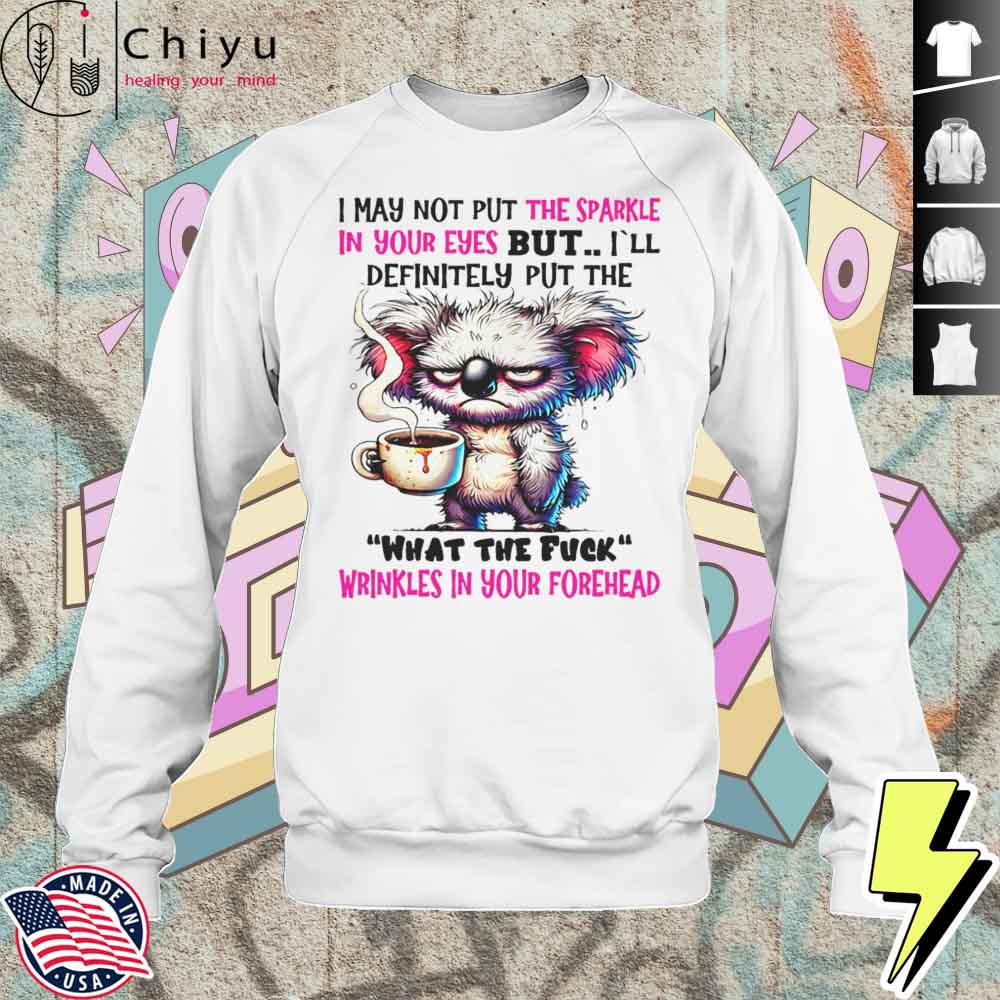 Koala I May Not Put The Sparkle In Your Eyes But Shirt 3 Koala I May Not Put The Sparkle In Your Eyes But Shirt