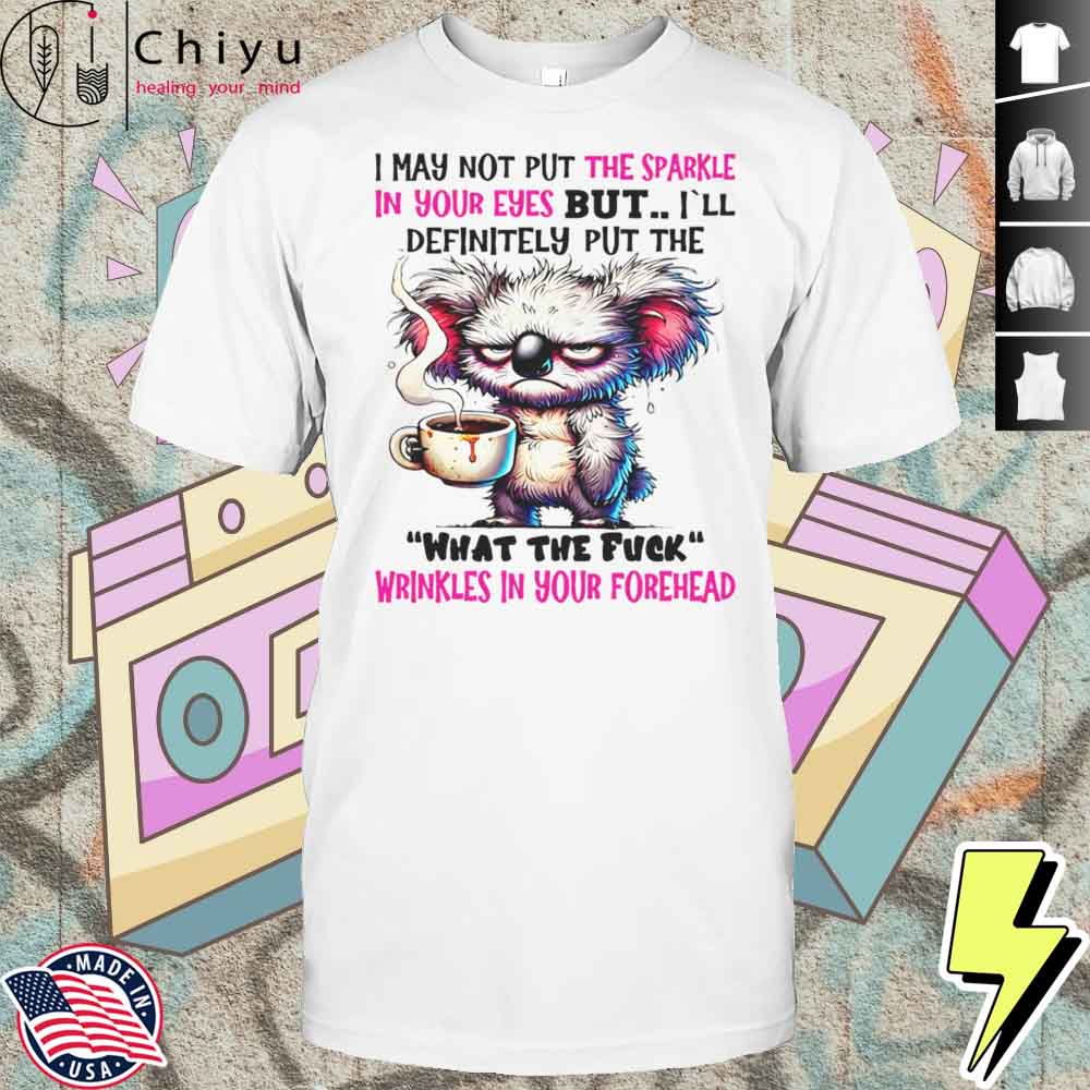 Koala I May Not Put The Sparkle In Your Eyes But Shirt Hoodie Koala I May Not Put The Sparkle In Your Eyes But Shirt Hoodie