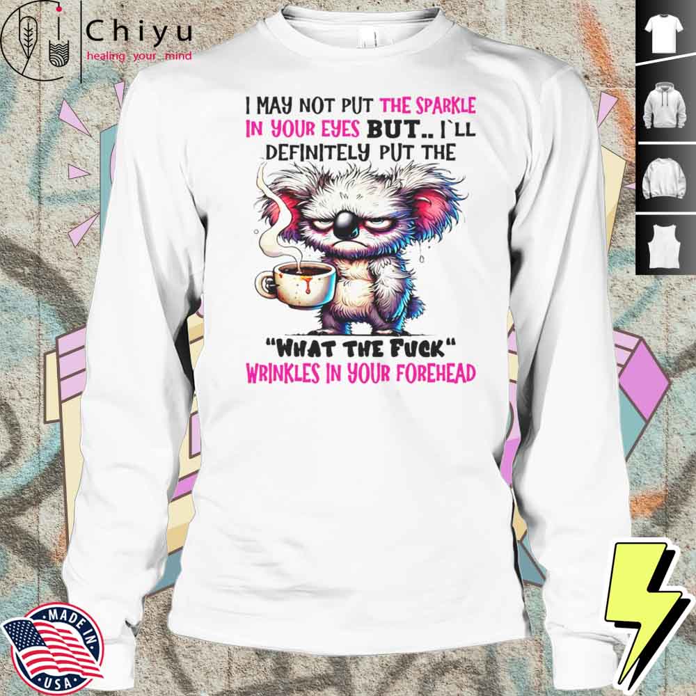 Koala I May Not Put The Sparkle In Your Eyes But Shirt Koala I May Not Put The Sparkle In Your Eyes But Shirt