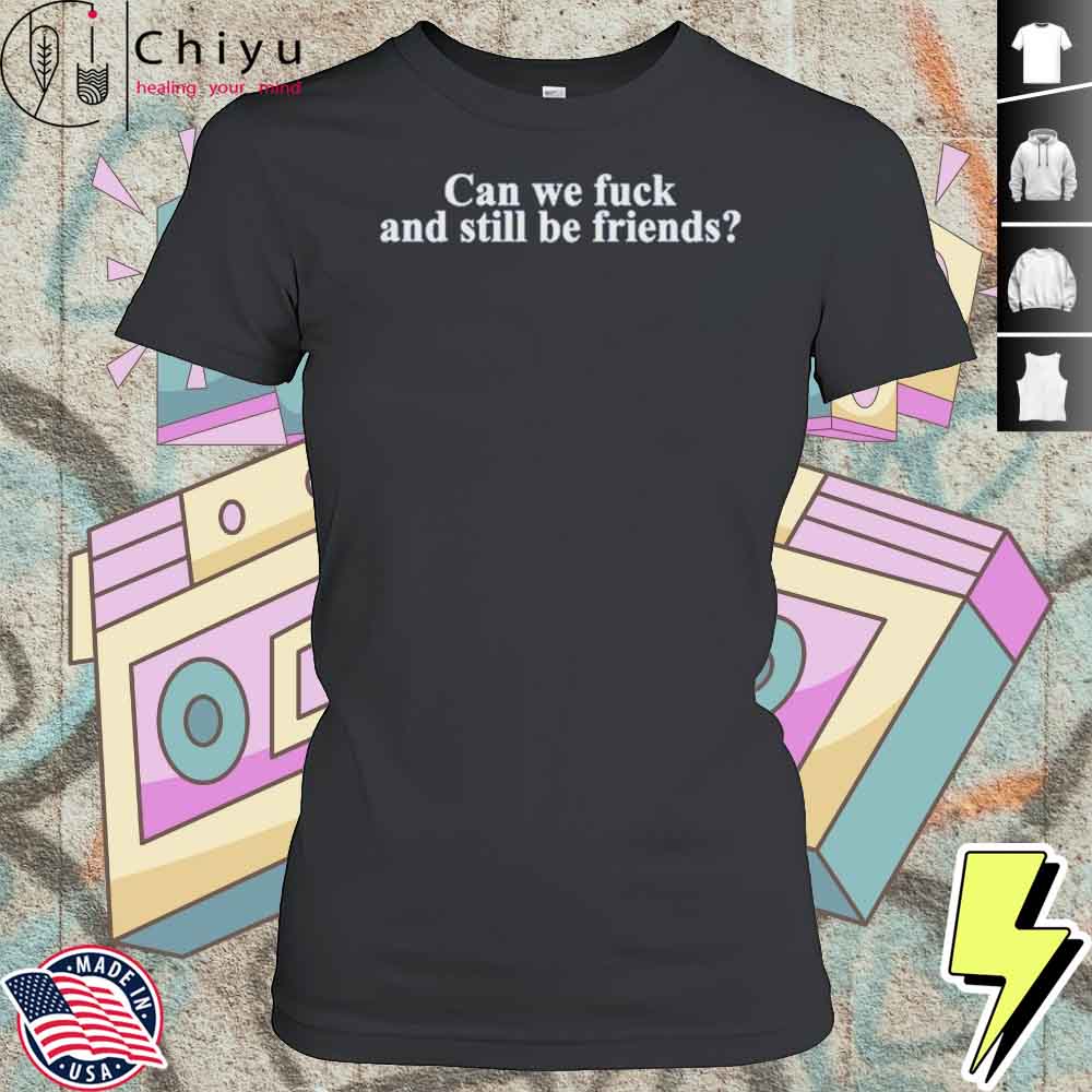 Neensandtingz Can We Fuck And Still Be Friends Shirt 4 Neensandtingz Can We Fuck And Still Be Friends Shirt