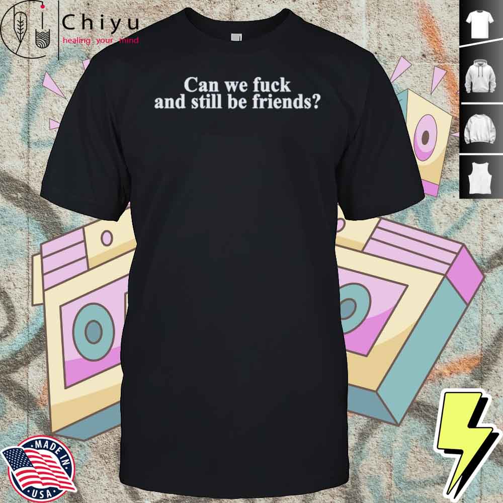 Neensandtingz Can We Fuck And Still Be Friends Shirt 2 Neensandtingz Can We Fuck And Still Be Friends Shirt
