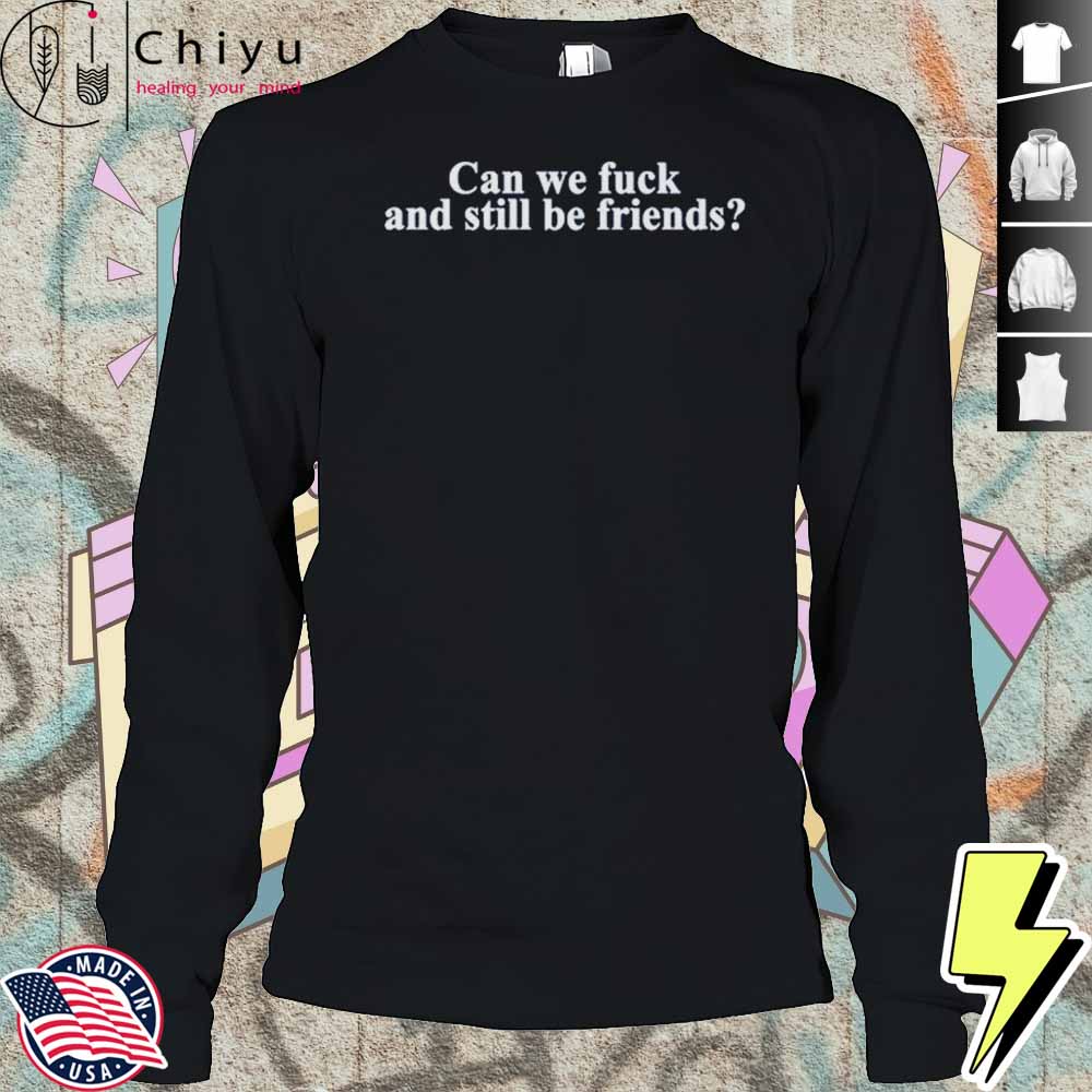 Neensandtingz Can We Fuck And Still Be Friends Shirt