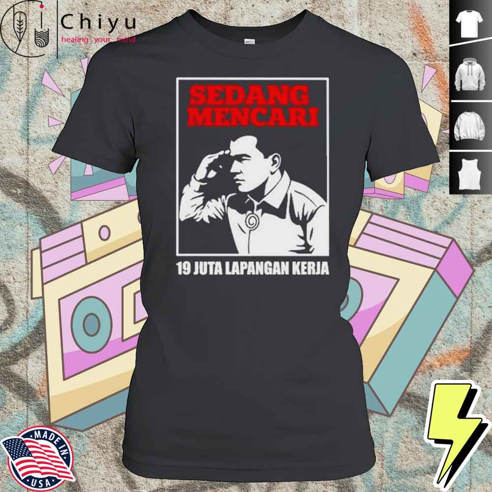 Sedang Mencari 19 Juta Lapangan Kerja Shirt 4 Sedang Mencari 19 Juta Lapangan Kerja Shirt