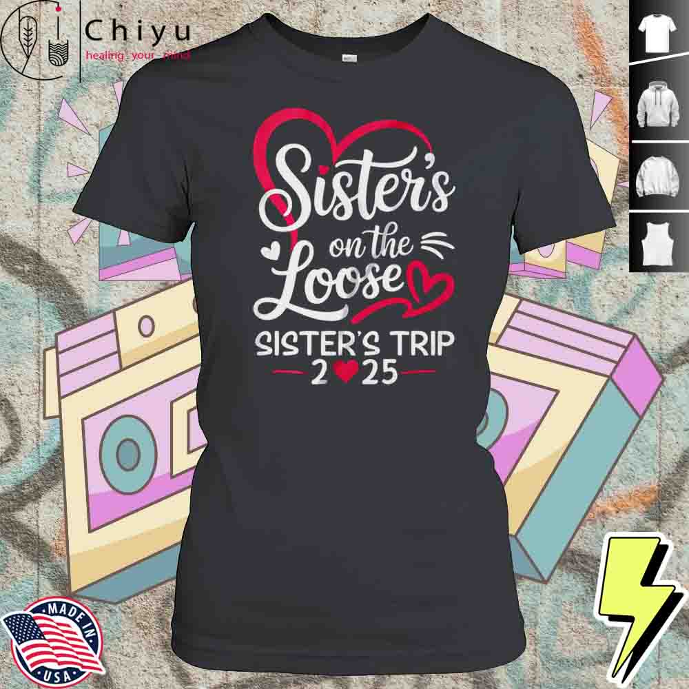 Sisters On The Loose Sisters Trip 2025 Vacation Lovers Shirt 4 Sisters On The Loose Sisters Trip 2025 Vacation Lovers Shirt