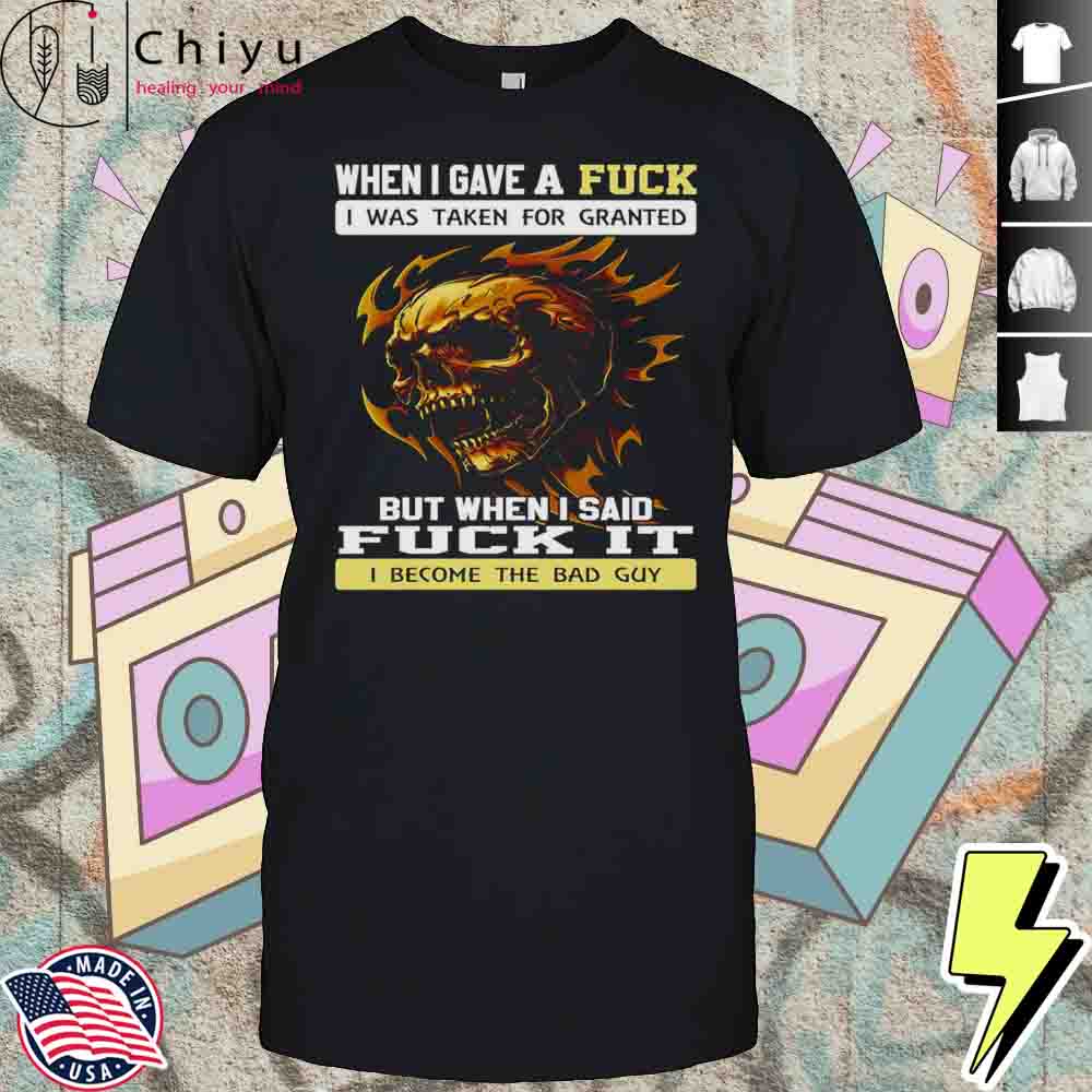 Skull When I Gave A Fuck I Was Taken For Granted But When I Said Fuck It Shirt Hoodie Skull When I Gave A Fuck I Was Taken For Granted But When I Said Fuck It Shirt Hoodie