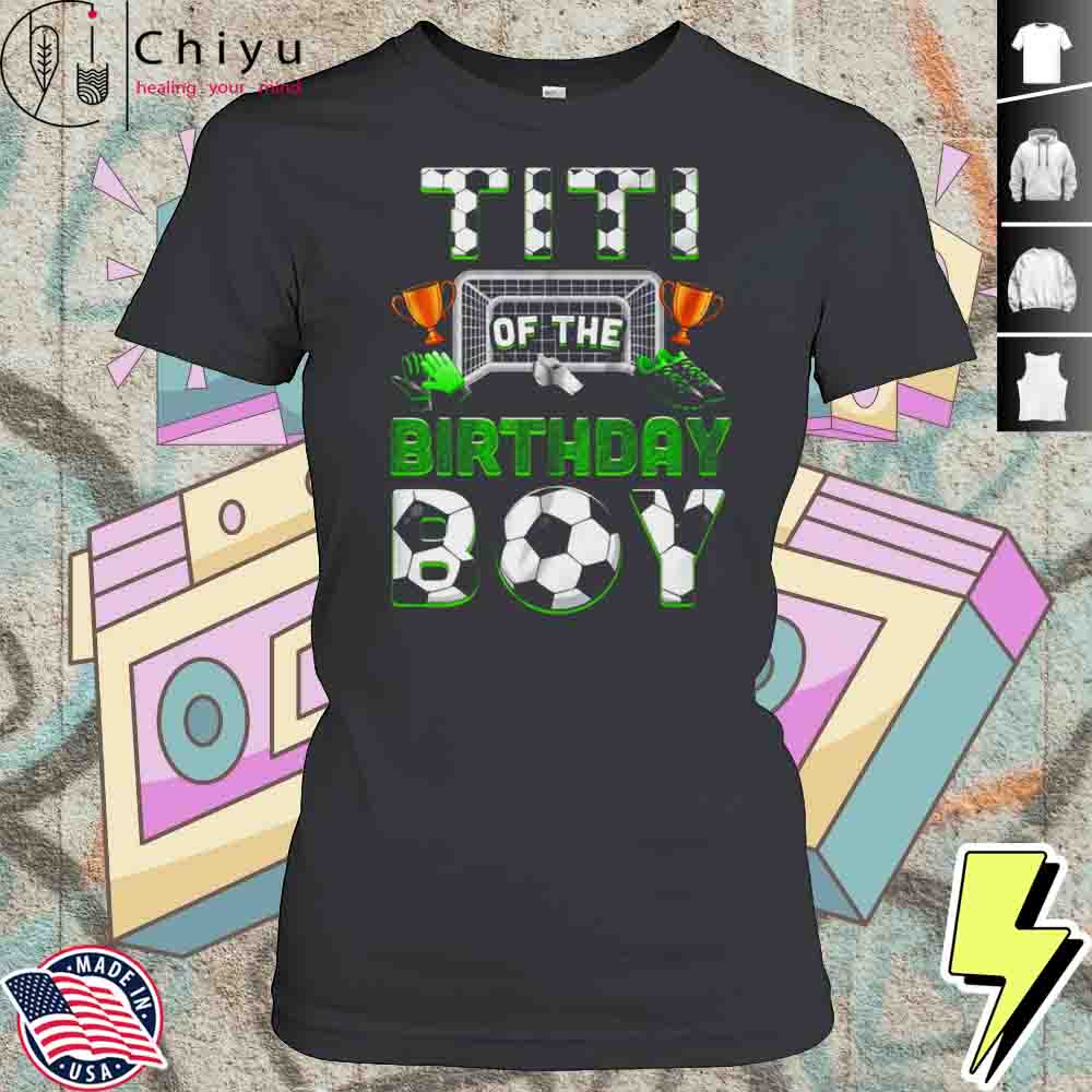 Titi Of The Birthday Boy Soccer Family Matching Party Shirt 4 Titi Of The Birthday Boy Soccer Family Matching Party Shirt