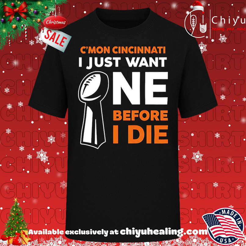 Cincinnati Bengals Cmon Cincinnati I Just Want One Super Bowl Before I Die shirt, Hoodie, Sweatshirt, Poster Canvas, Mug, Ornaments