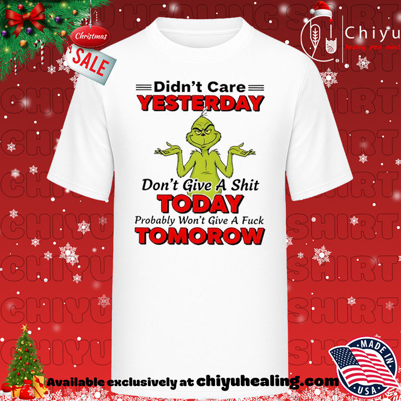 Grinch Christmas Didn't care yesterday don't give a shit today probably won't give a fuck tomorow shirt, Hoodie, Sweatshirt, Poster Canvas, Mug, Ornaments