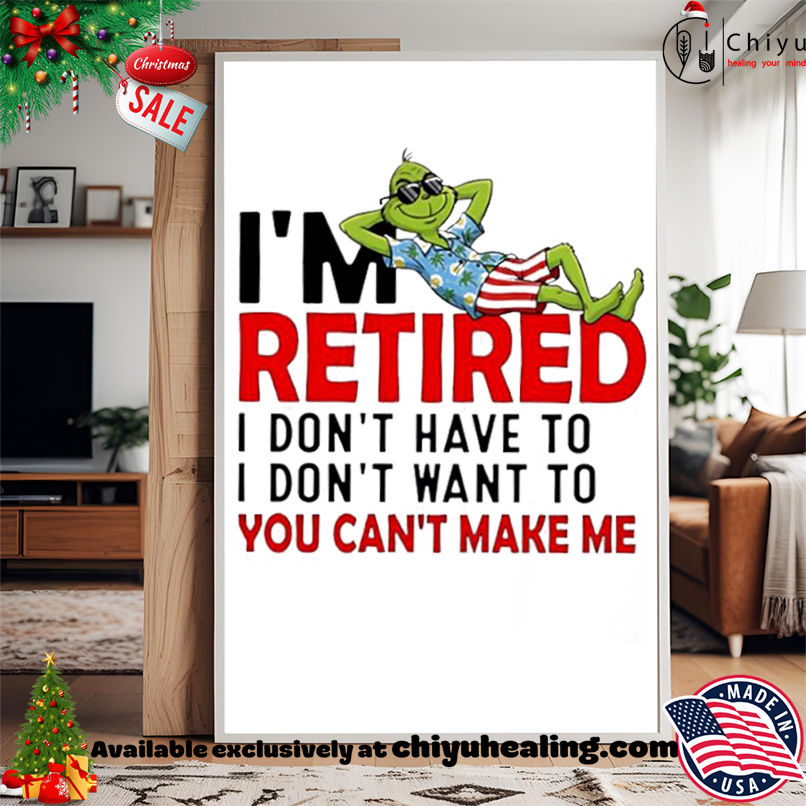 Grinch Christmas I am retired I don't have to I don't want to you can't make me shirt, Hoodie, Sweatshirt, Poster Canvas, Mug, Ornaments 15 Grinch Christmas I am retired I dont have to I dont want to you cant make me shirt Hoodie Sweatshirt Tank Top