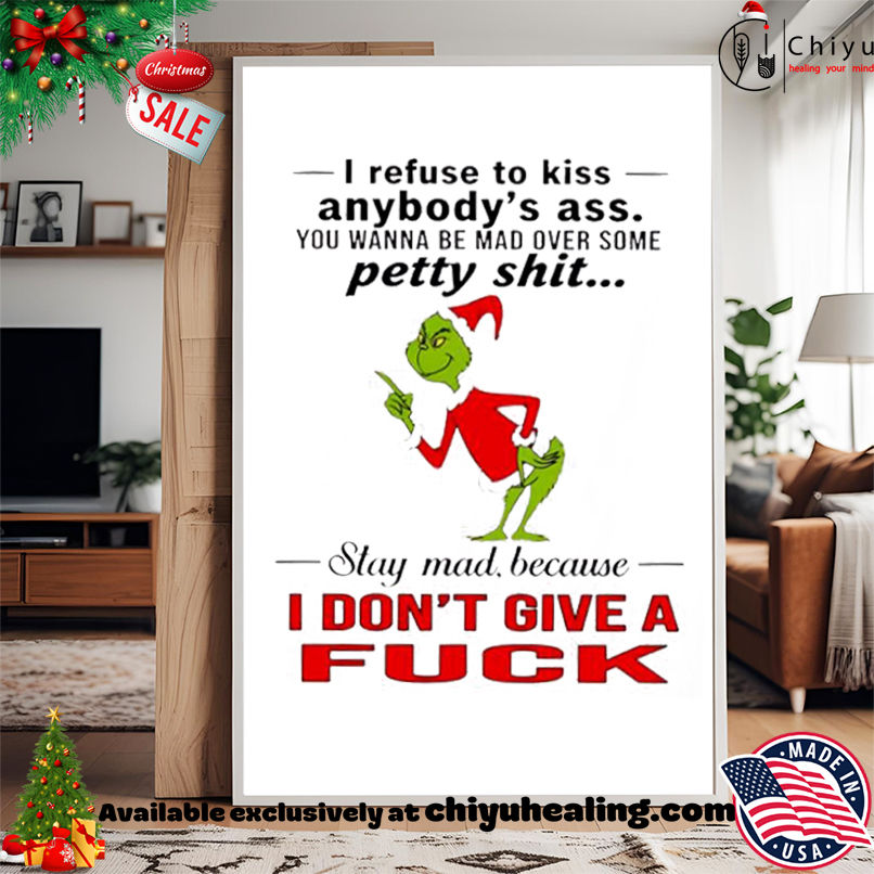 Grinch Christmas I refuse to kiss anybody's ass you wanna be mad over some petty shit shirt, Hoodie, Sweatshirt, Poster Canvas, Mug, Ornaments 15 Grinch Christmas I refuse to kiss anybodys ass you wanna be mad over some petty shit shirt Hoodie Sweatshirt Tank Top