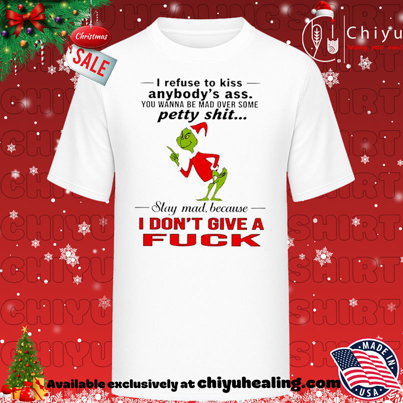 Grinch Christmas I refuse to kiss anybody's ass you wanna be mad over some petty shit shirt, Hoodie, Sweatshirt, Poster Canvas, Mug, Ornaments