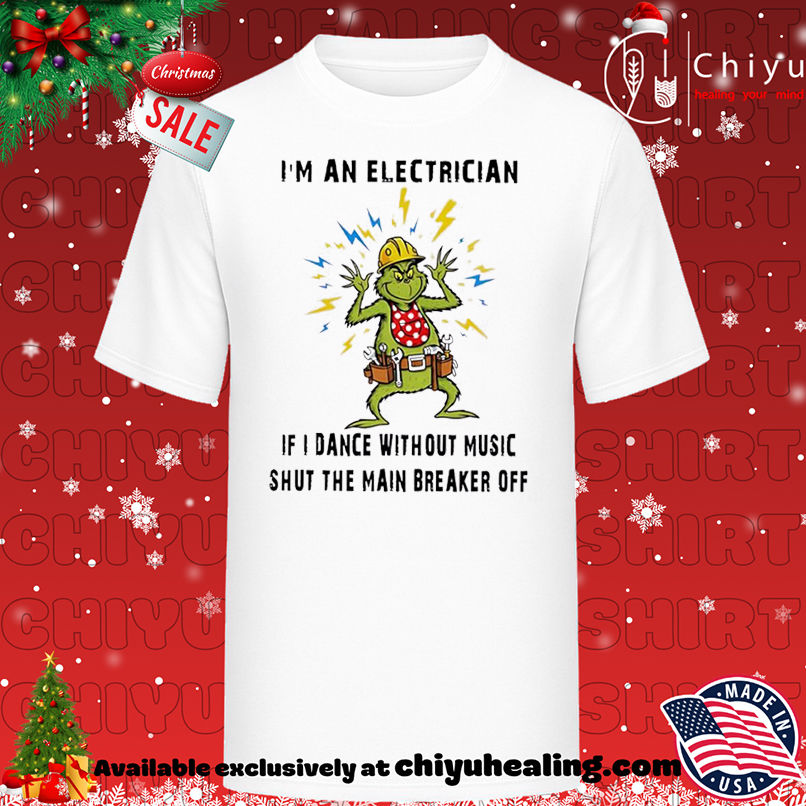 Grinch Christmas I&#039;m an electrician if I dance without music shut the main breaker off shirt, Hoodie, Sweatshirt, Poster Canvas, Mug, Ornaments
