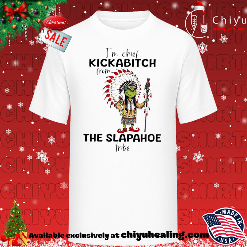 Grinch Christmas I'm chief kickabitch from the slapahoe tribe shirt, Hoodie, Sweatshirt, Poster Canvas, Mug, Ornaments