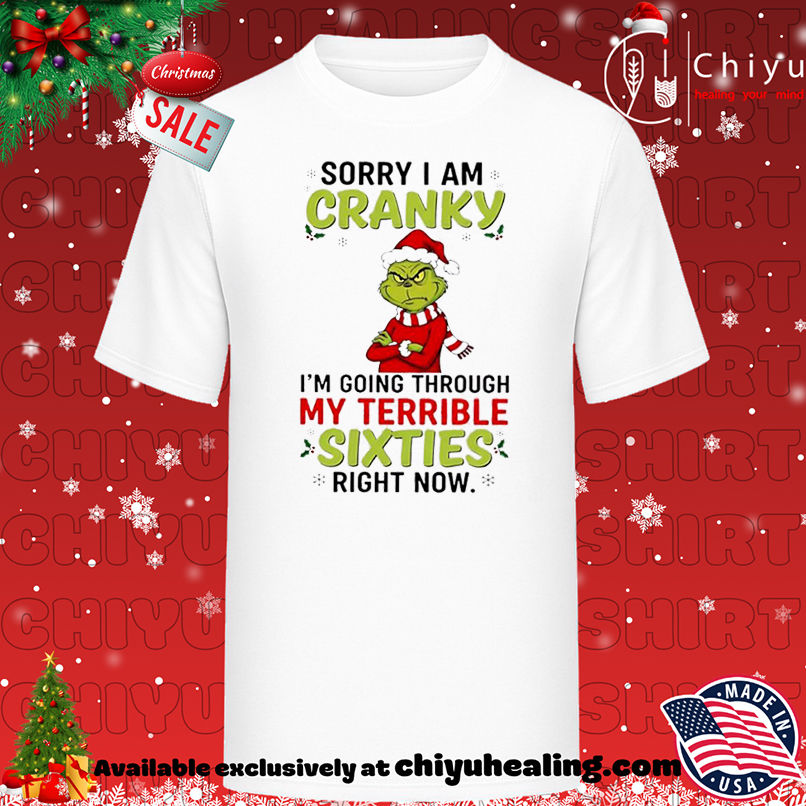 Grinch Christmas Sorry I am cranky I'm going through my terrible sixties right now shirt, Hoodie, Sweatshirt, Poster Canvas, Mug, Ornaments