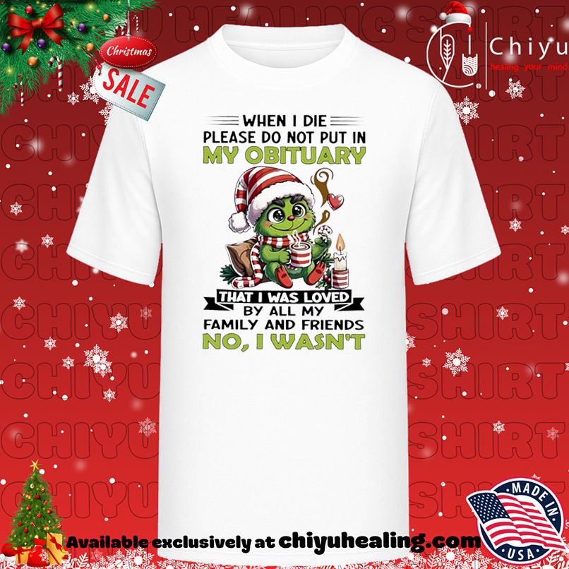 Grinch Christmas When I die please do not put in my obituary shirt, Hoodie, Sweatshirt, Poster Canvas, Mug, Ornaments