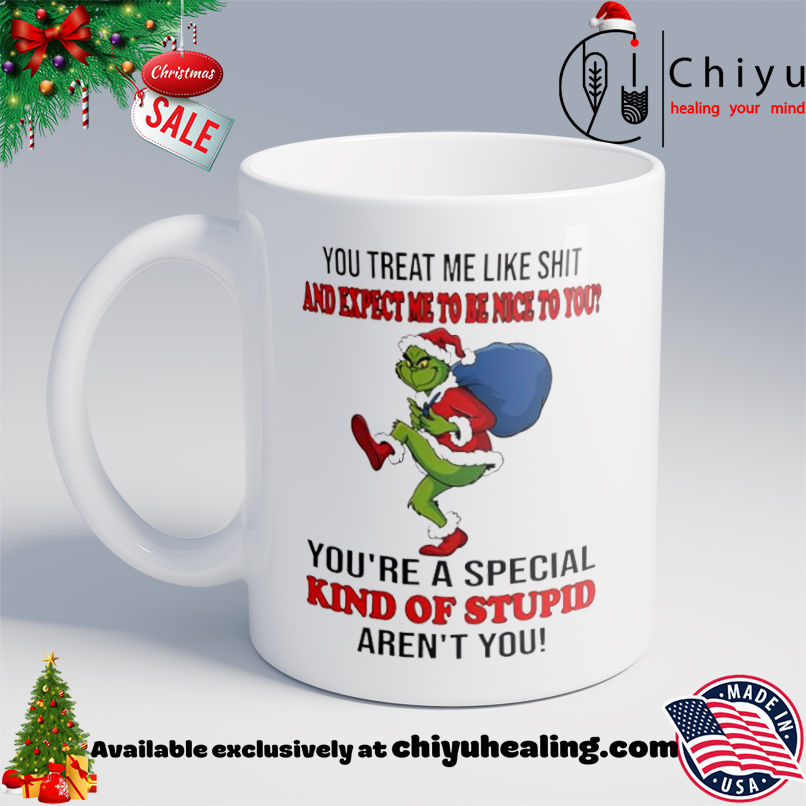 Grinch Christmas You treat me like shit and expect ne to be nice to you you're a special kind of stupid aren't you shirt, Hoodie, Sweatshirt, Poster Canvas, Mug, Ornaments 6 Grinch Christmas You treat me like shit and expect ne to be nice to you you're a special kind of stupid aren't you shirt, Hoodie, Sweatshirt, Poster Canvas, Mug, Ornaments