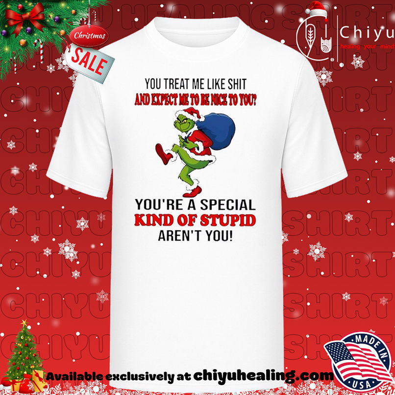 Grinch Christmas You treat me like shit and expect ne to be nice to you you're a special kind of stupid aren't you shirt, Hoodie, Sweatshirt, Poster Canvas, Mug, Ornaments