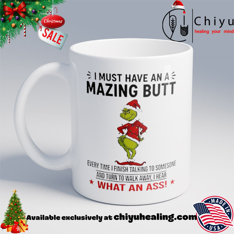 Grinch I must have an a mazing butt every time I finish talking to somesone and turn to walk away I hear what an ass shirt, Hoodie, Sweatshirt, Poster Canvas, Mug, Ornaments 6 Grinch I must have an a mazing butt every time I finish talking to somesone and turn to walk away I hear what an ass shirt, Hoodie, Sweatshirt, Poster Canvas, Mug, Ornaments