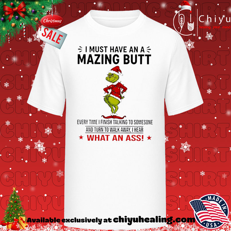 Grinch I must have an a mazing butt every time I finish talking to somesone and turn to walk away I hear what an ass shirt, Hoodie, Sweatshirt, Poster Canvas, Mug, Ornaments