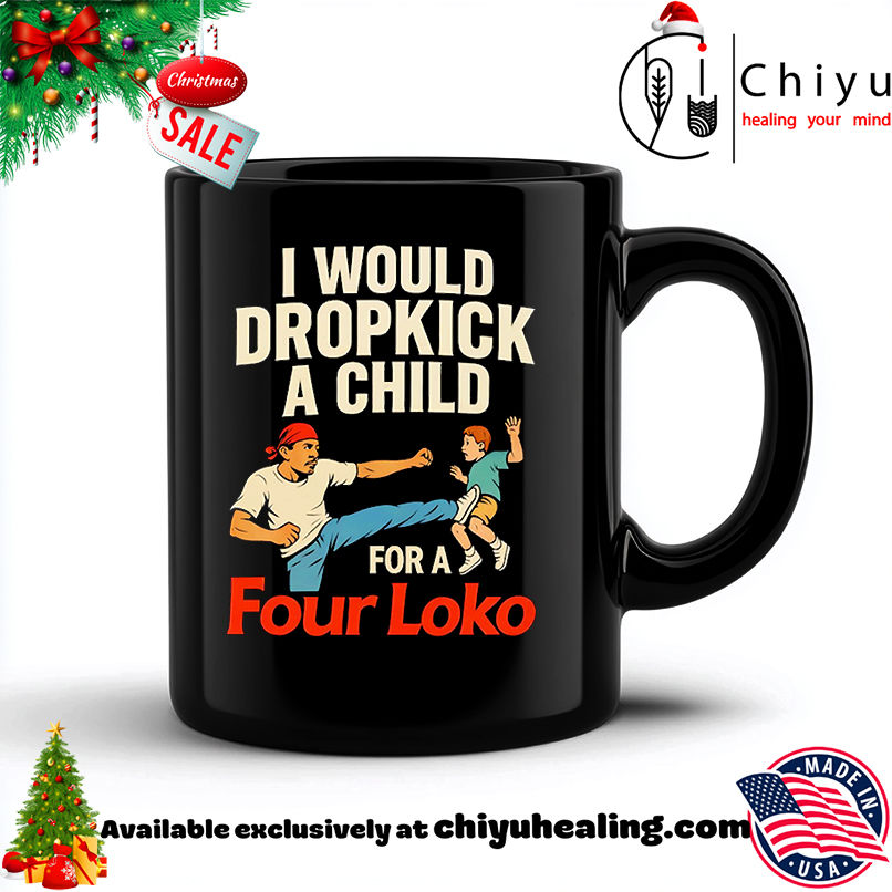 I would dropkick a child for a four loko shirt, Hoodie, Sweatshirt, Poster Canvas, Mug, Ornaments 6 I would dropkick a child for a four loko shirt, Hoodie, Sweatshirt, Poster Canvas, Mug, Ornaments