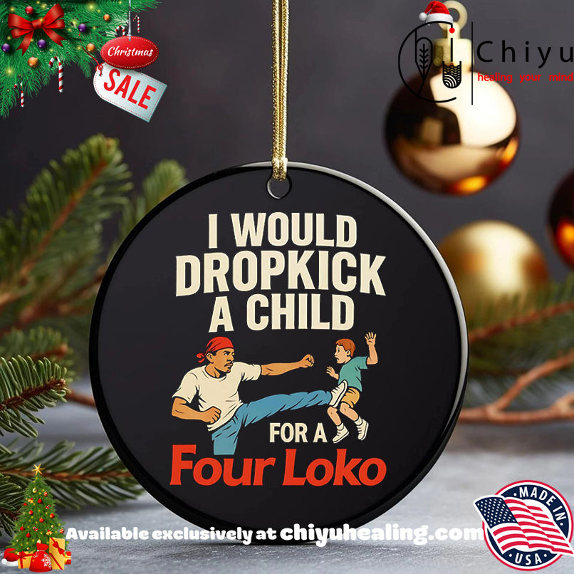 I would dropkick a child for a four loko shirt, Hoodie, Sweatshirt, Poster Canvas, Mug, Ornaments 5 I would dropkick a child for a four loko shirt, Hoodie, Sweatshirt, Poster Canvas, Mug, Ornaments