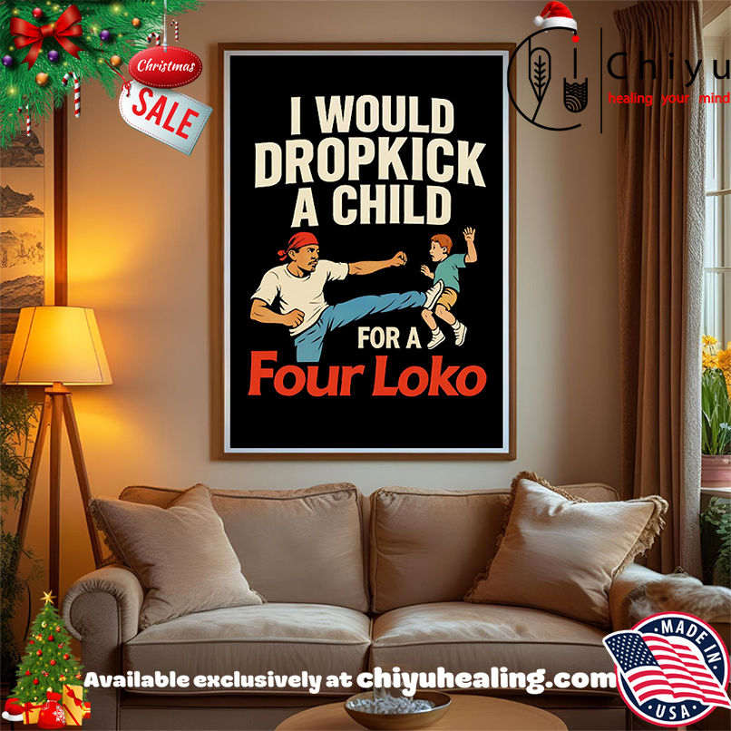 I would dropkick a child for a four loko shirt, Hoodie, Sweatshirt, Poster Canvas, Mug, Ornaments I would dropkick a child for a four loko shirt, Hoodie, Sweatshirt, Poster Canvas, Mug, Ornaments