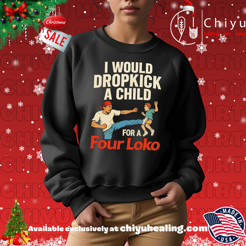 I would dropkick a child for a four loko shirt, Hoodie, Sweatshirt, Poster Canvas, Mug, Ornaments I would dropkick a child for a four loko shirt, Hoodie, Sweatshirt, Poster Canvas, Mug, Ornaments