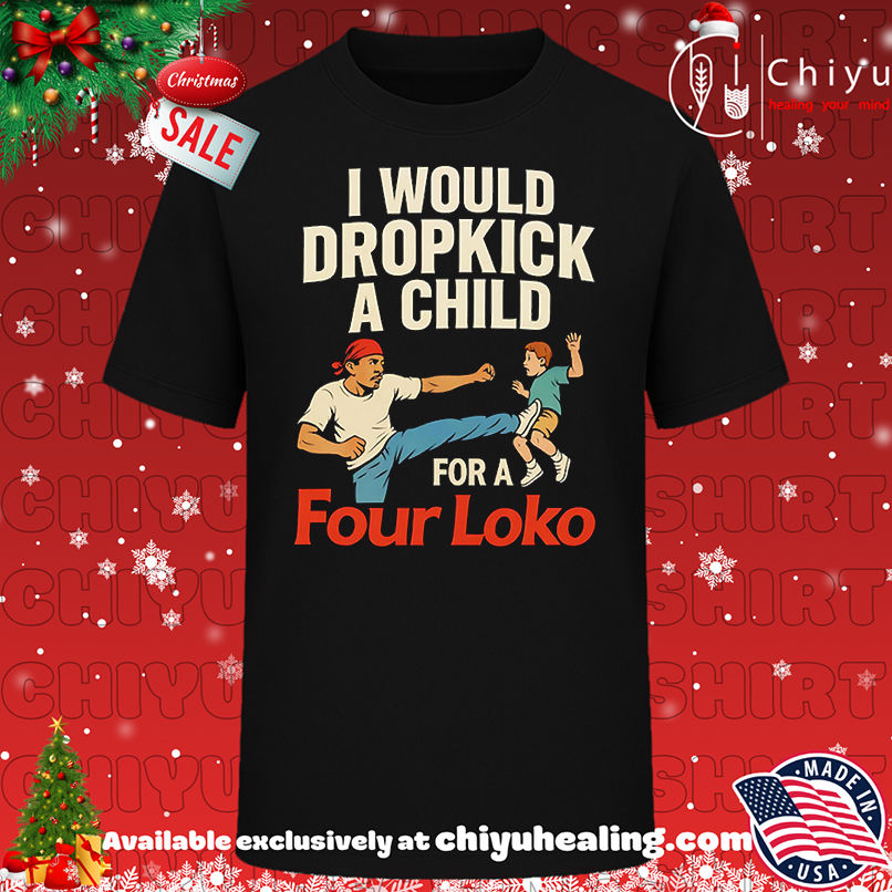 I would dropkick a child for a four loko shirt, Hoodie, Sweatshirt, Poster Canvas, Mug, Ornaments