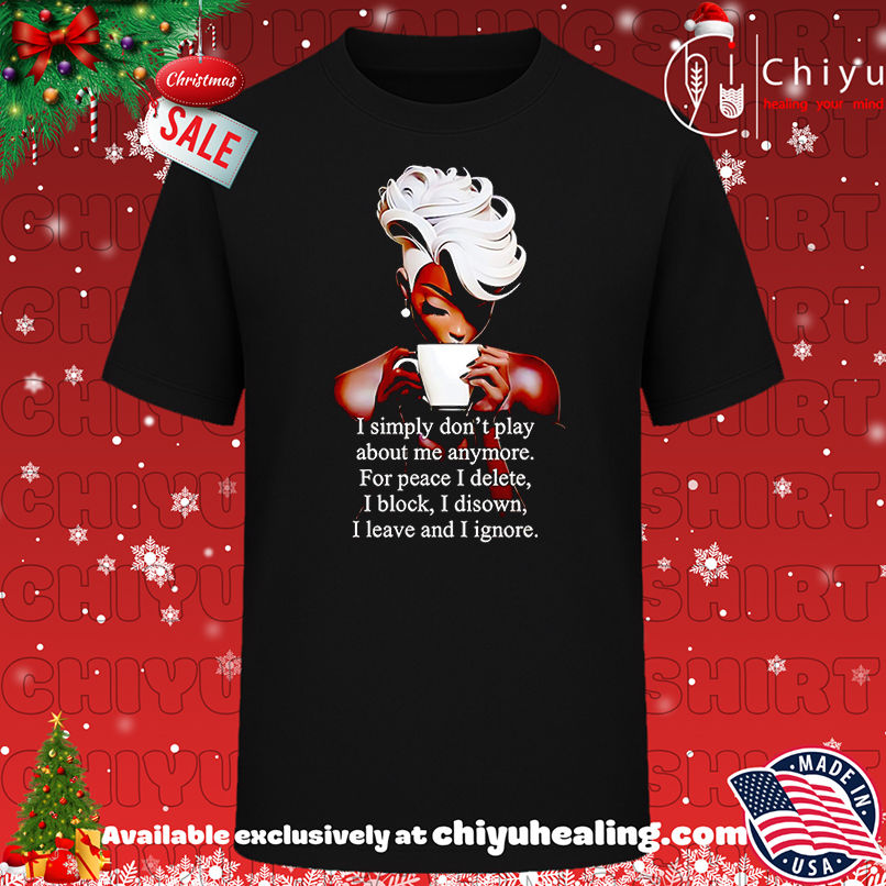 I'm simply don't play about me anymore for peace I delete I block I disown I leave and I ignore shirt, Hoodie, Sweatshirt, Poster Canvas, Mug, Ornaments