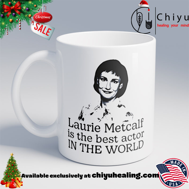 Laurie Metcalf is the best actor in the world shirt, Hoodie, Sweatshirt, Poster Canvas, Mug, Ornaments 6 Laurie Metcalf is the best actor in the world shirt, Hoodie, Sweatshirt, Poster Canvas, Mug, Ornaments