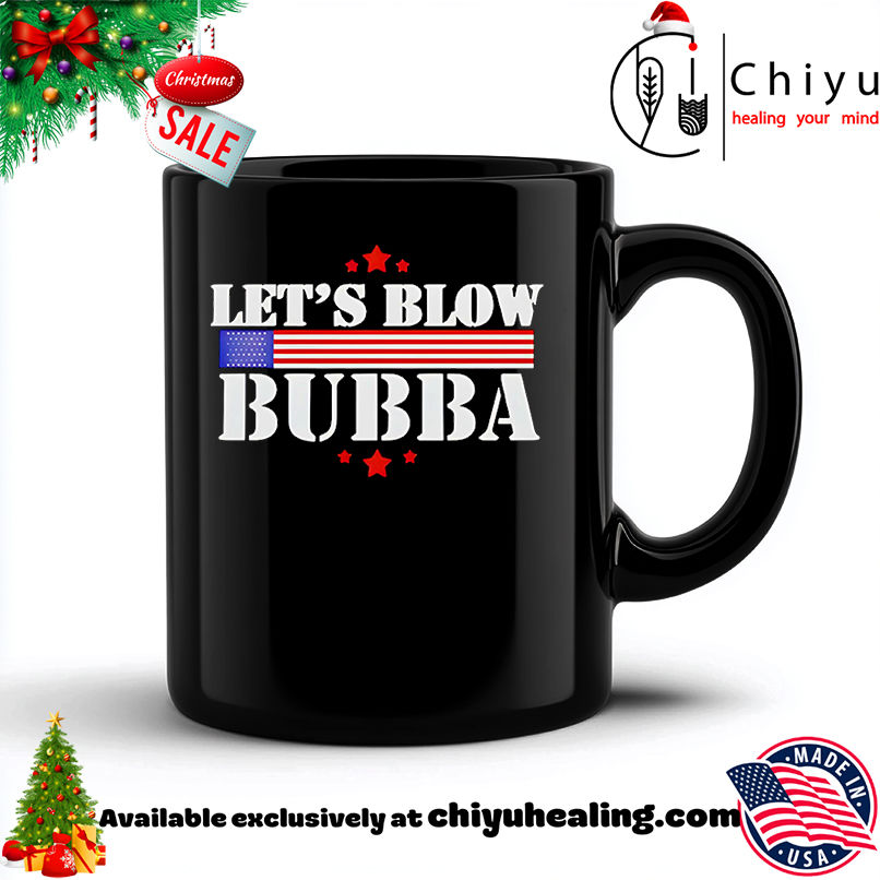 Let's Blow Bubba Trump Shirt, Hoodie, Sweatshirt, Poster Canvas, Mug, Ornaments 6 Let's Blow Bubba Trump Shirt, Hoodie, Sweatshirt, Poster Canvas, Mug, Ornaments