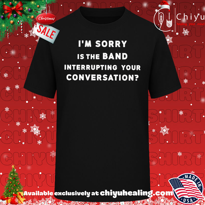 Premium I'm Sorry is The Band Interrupting Your Conversation text shirt, Hoodie, Sweatshirt, Poster Canvas, Mug, Ornaments