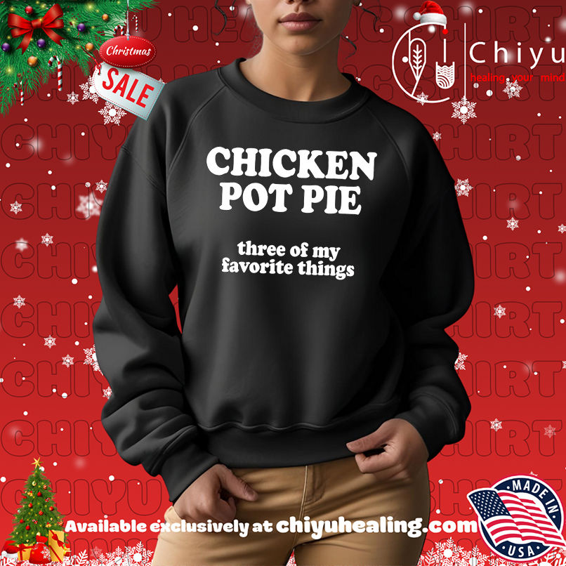Top Chicken pot pie three of my favorite things shirt, Hoodie, Sweatshirt, Poster Canvas, Mug, Ornaments Top Chicken pot pie three of my favorite things shirt, Hoodie, Sweatshirt, Poster Canvas, Mug, Ornaments