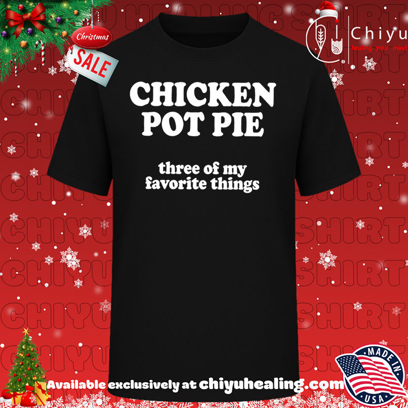Top Chicken pot pie three of my favorite things shirt, Hoodie, Sweatshirt, Poster Canvas, Mug, Ornaments