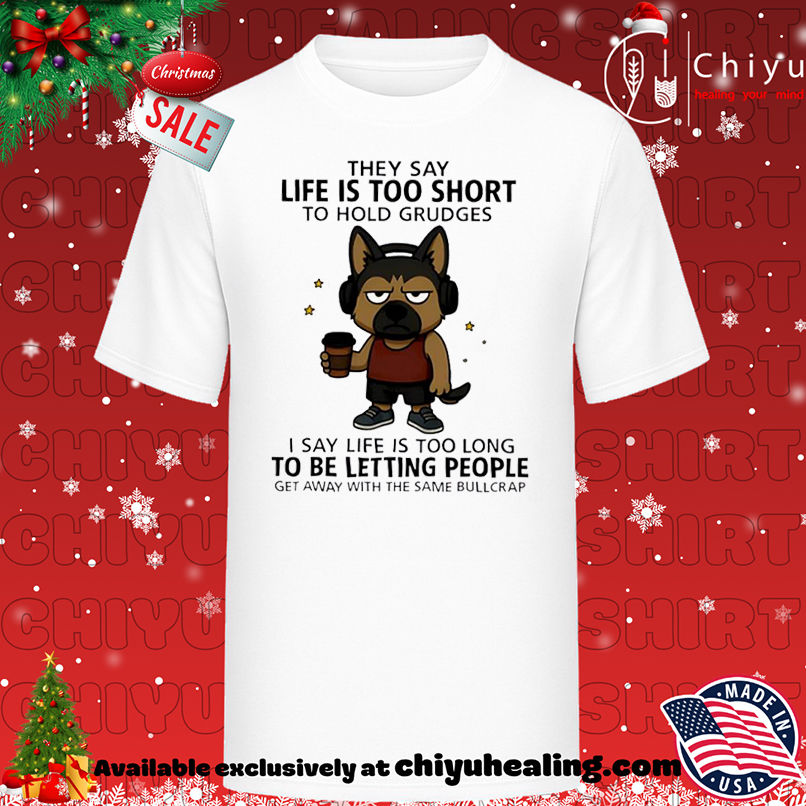 Top Dog they say life is too short to hold grudges I say life is too long to be letting people get away with the same bullcrap shirt, Hoodie, Sweatshirt, Poster Canvas, Mug, Ornaments