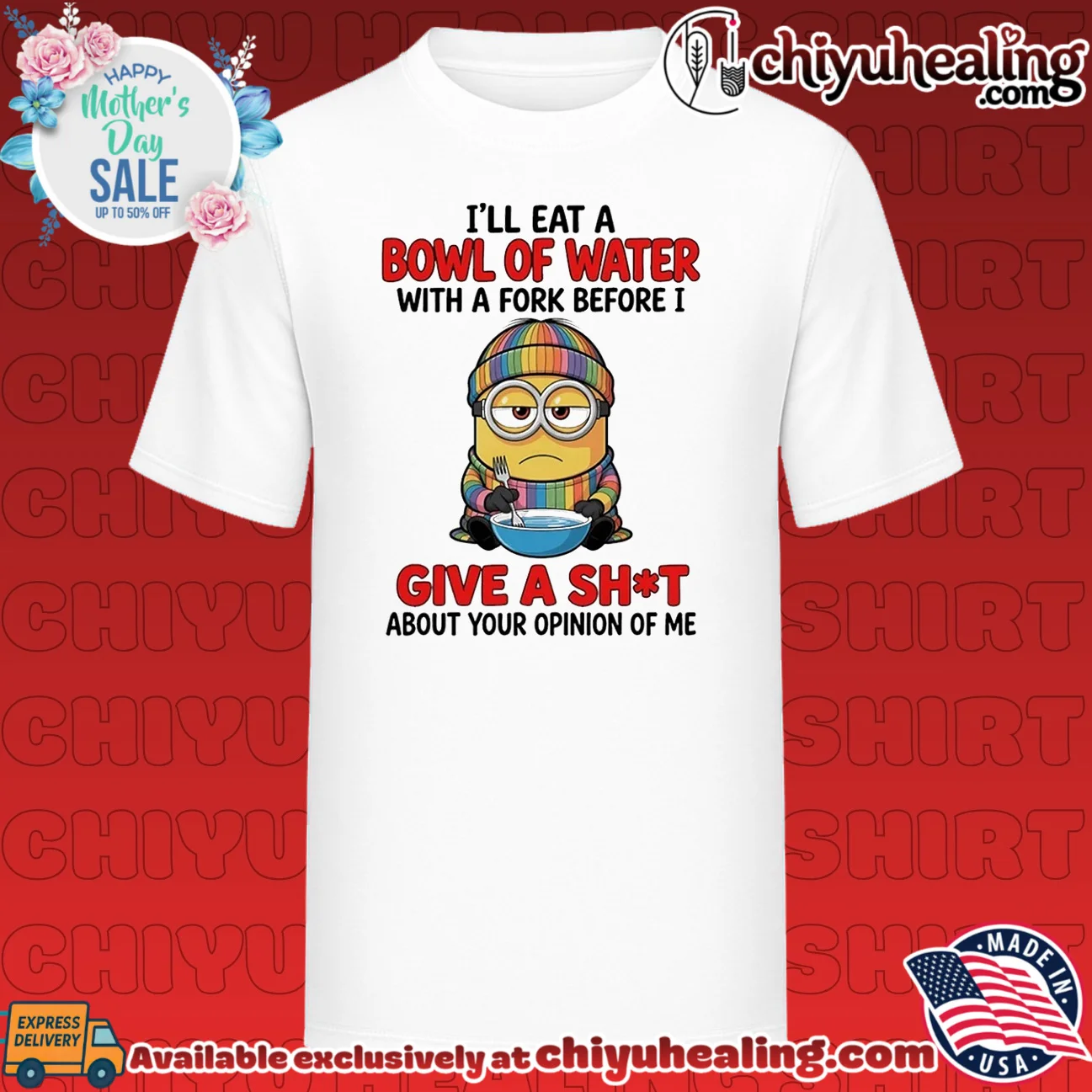I'll eat a bowl of water with a fork before I give a shit about your opinion of me Minion