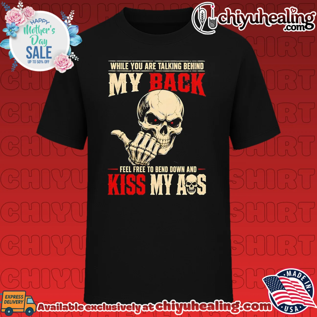 While you are talking behind my back feel free to kiss my ass